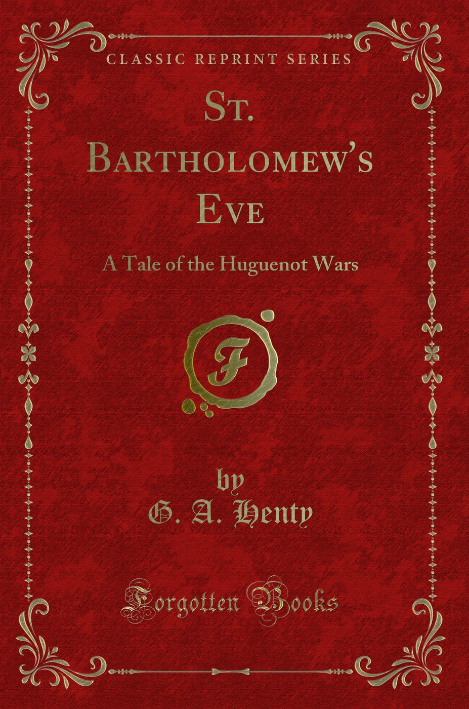 St. Bartholomew''s Eve: A Tale of the Huguenot Wars (Classic Reprint)