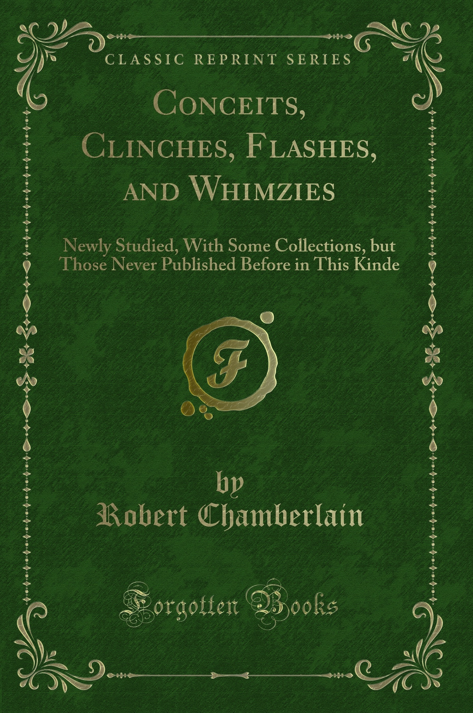 Conceits, Clinches, Flashes, and Whimzies: Newly Studied, With Some Collections, but Those Never Published Before in This Kinde (Classic Reprint)