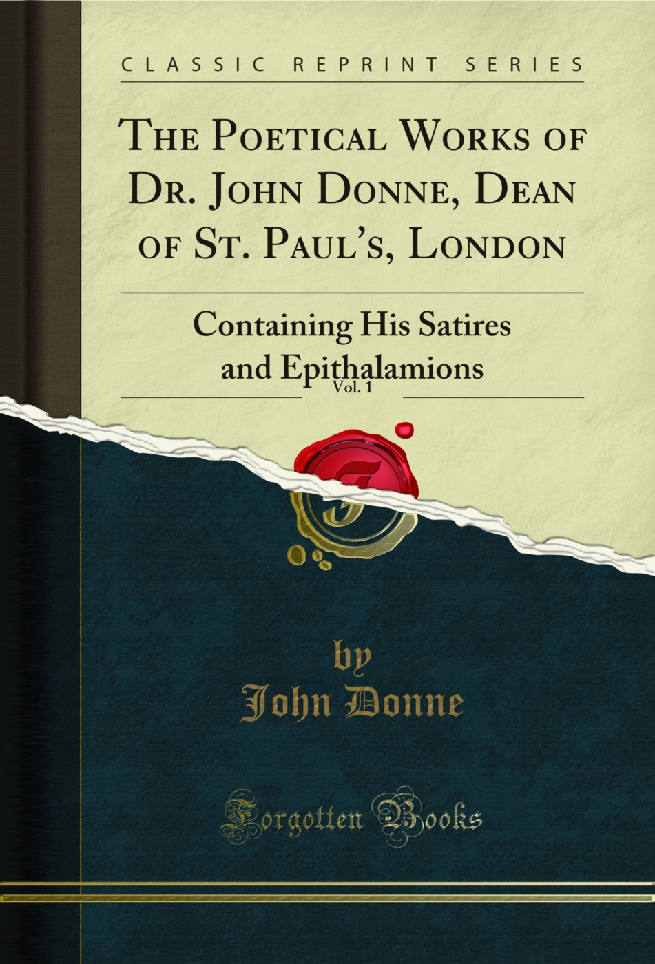 The Poetical Works of Dr. John Donne, Dean of St. Paul's, London, Vol. 1: Containing His Satires and Epithalamions (Classic Reprint)