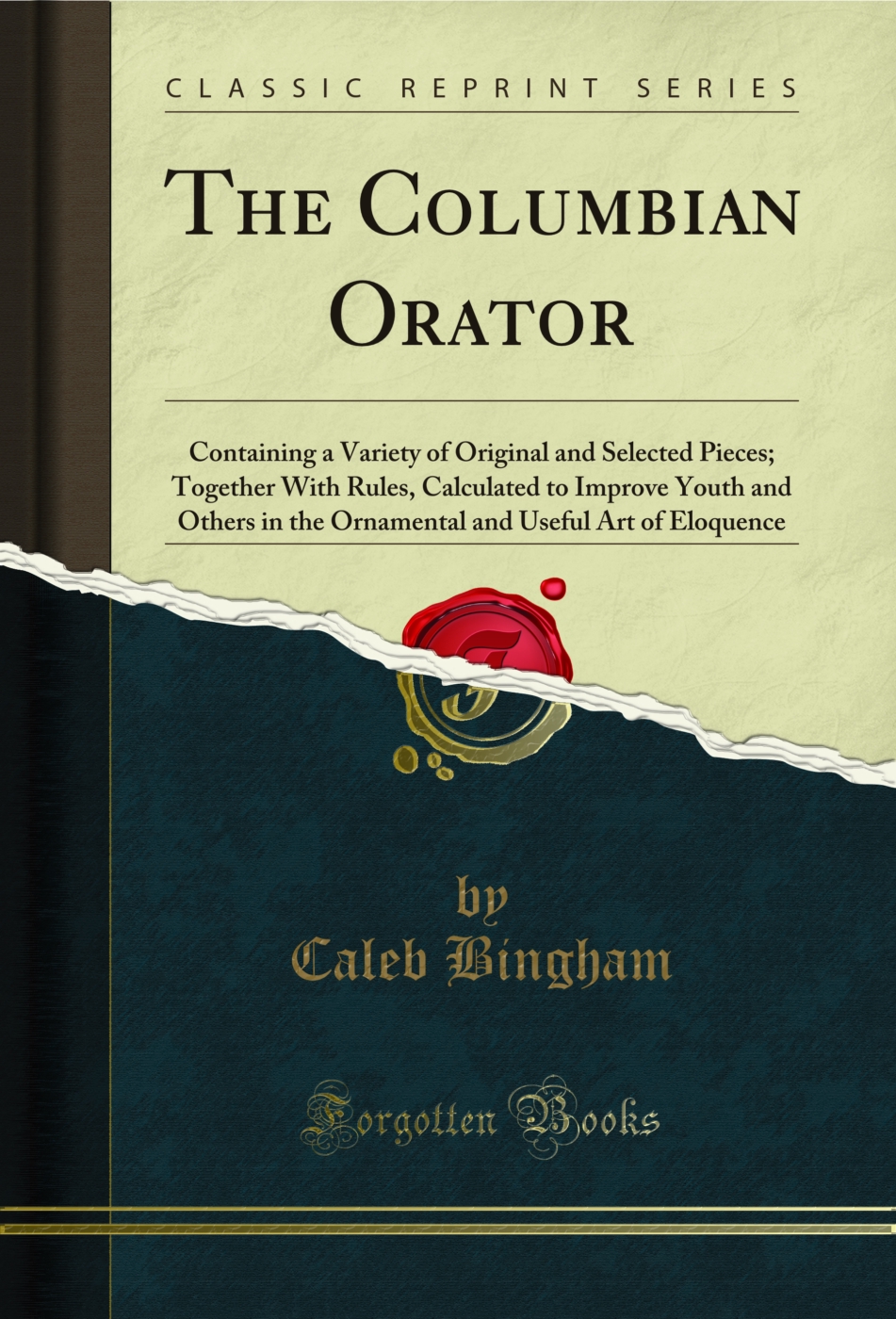 The Columbian Orator: Containing a Variety of Original and Selected Pieces; Together With Rules, Calculated to Improve Youth and Others in the Ornamental and Useful Art of Eloquence (Classic Reprint)