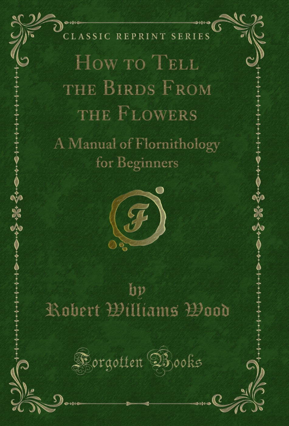 How to Tell the Birds From the Flowers: A Manual of Flornithology for Beginners (Classic Reprint)