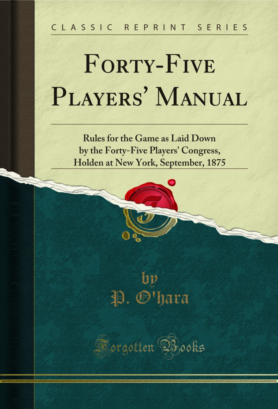 Forty-Five Players' Manual: Rules for the Game as Laid Down by the Forty-Five Players' Congress, Holden at New York, September, 1875 (Classic Reprint)