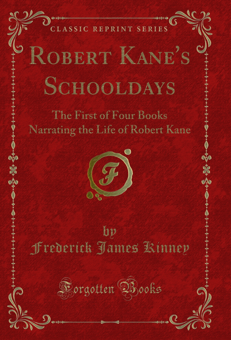 Robert Kane's Schooldays: The First of Four Books Narrating the Life of Robert Kane (Classic Reprint)