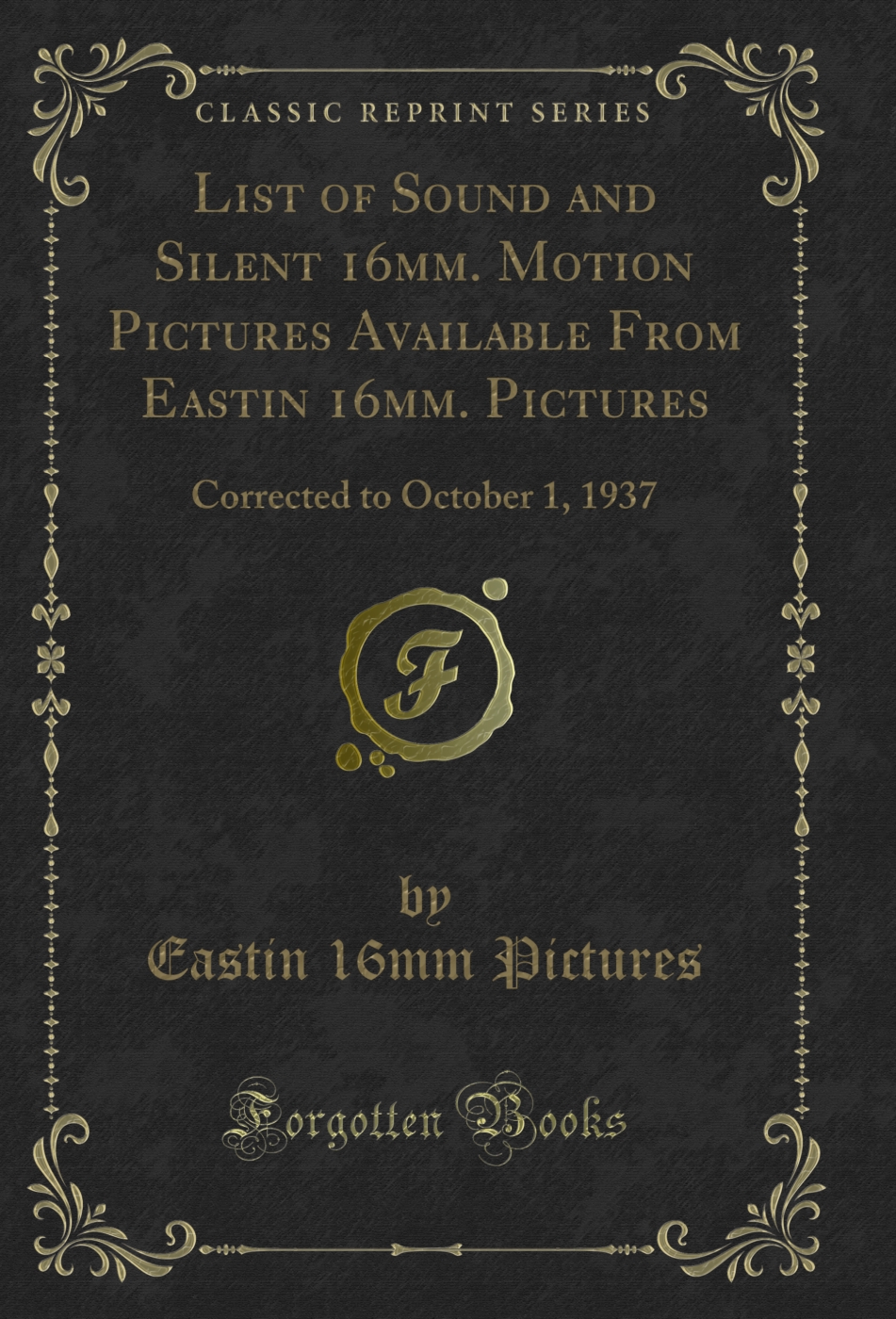 List of Sound and Silent 16mm. Motion Pictures Available From Eastin 16mm. Pictures: Corrected to October 1, 1937 (Classic Reprint)