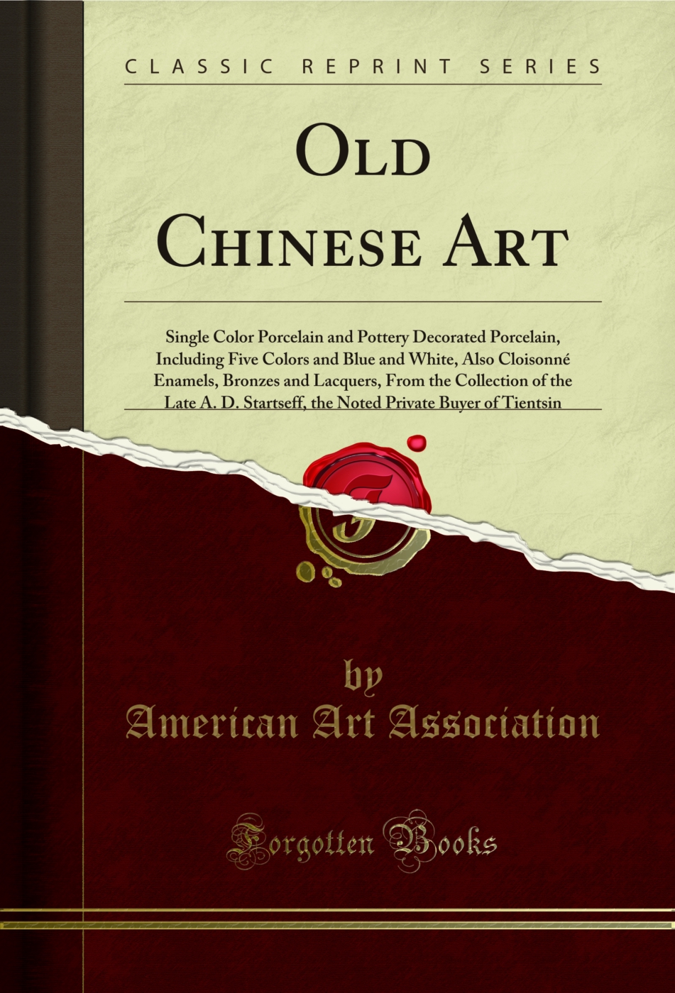 Old Chinese Art: Single Color Porcelain and Pottery Decorated Porcelain, Including Five Colors and Blue and White, Also Cloisonné Enamels, Bronzes and Lacquers, From the Collection of the Late A. D. Startseff, the Noted Private Buyer of Tientsin