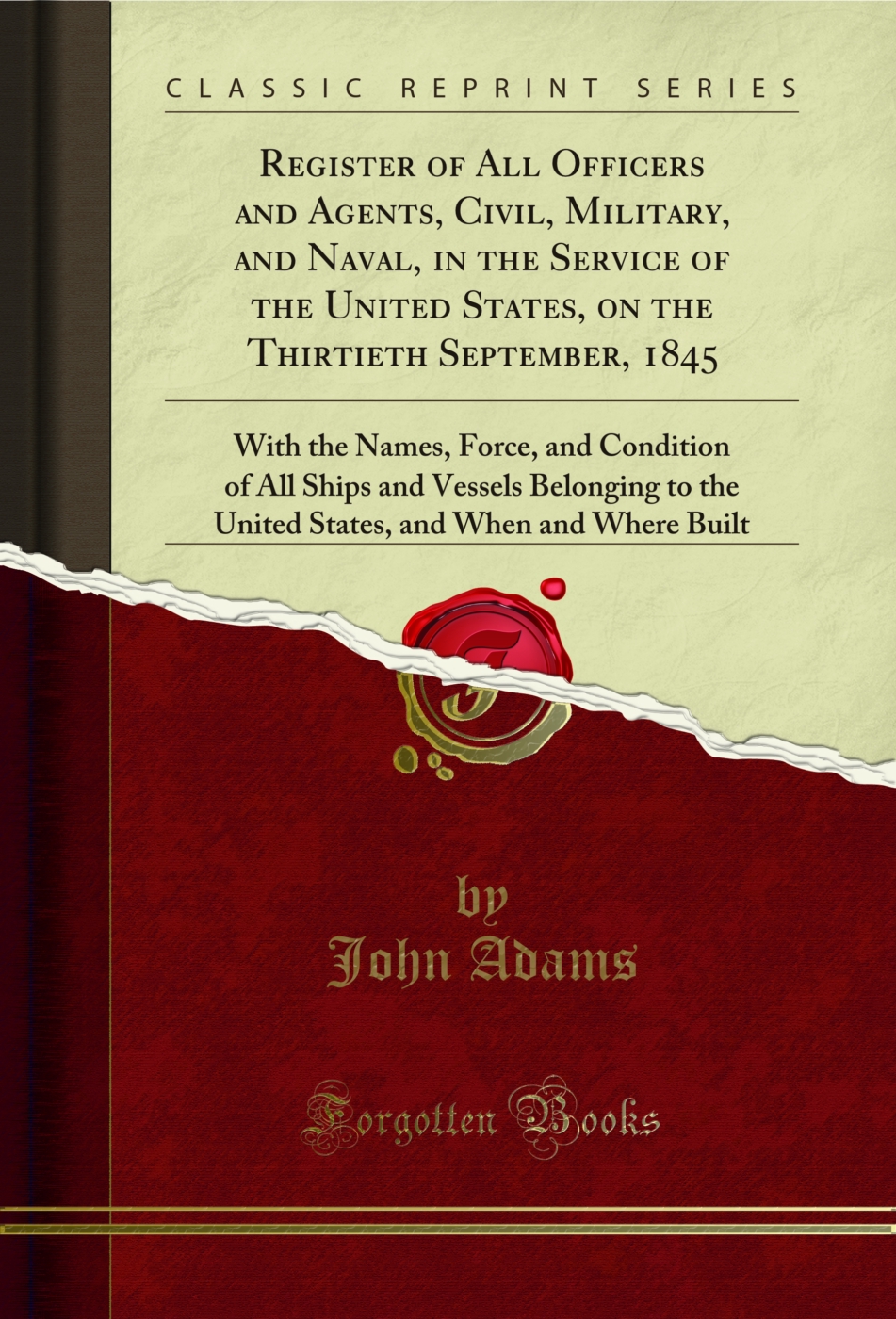 Register of All Officers and Agents, Civil, Military, and Naval, in the Service of the United States, on the Thirtieth September, 1845: With the Names, Force, and Condition of All Ships and Vessels Belonging to the United States, and When and Where Built