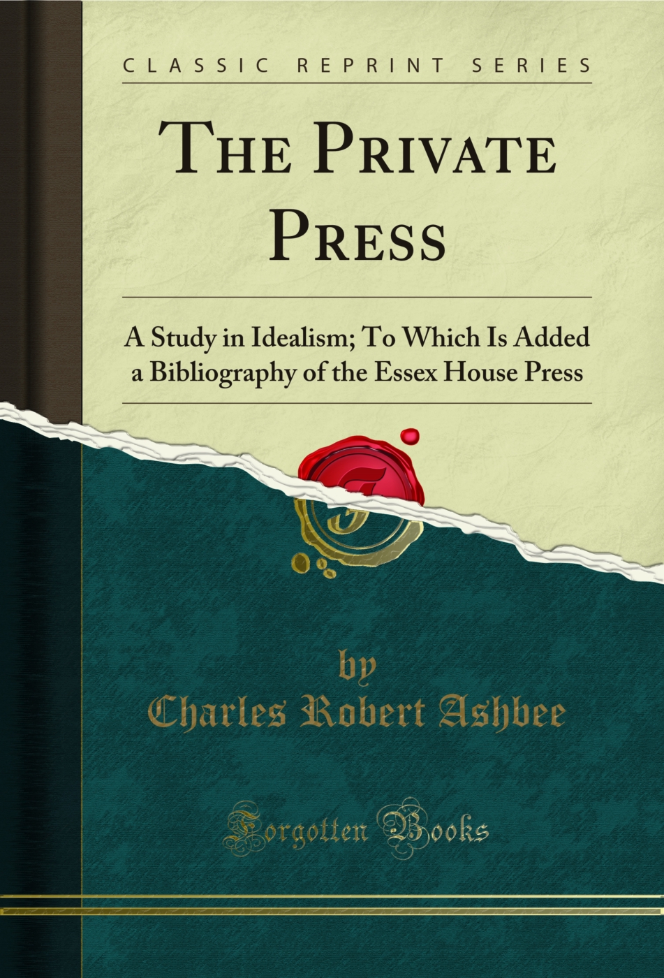 The Private Press: A Study in Idealism; To Which Is Added a Bibliography of the Essex House Press (Classic Reprint)