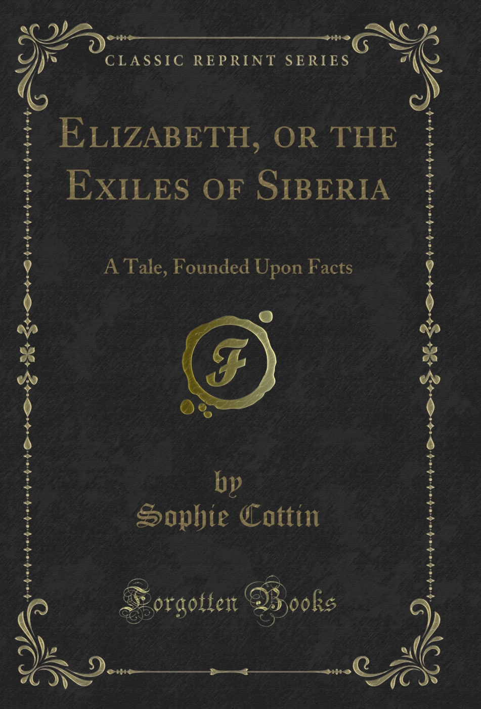Elizabeth, or the Exiles of Siberia: A Tale, Founded Upon Facts (Classic Reprint)