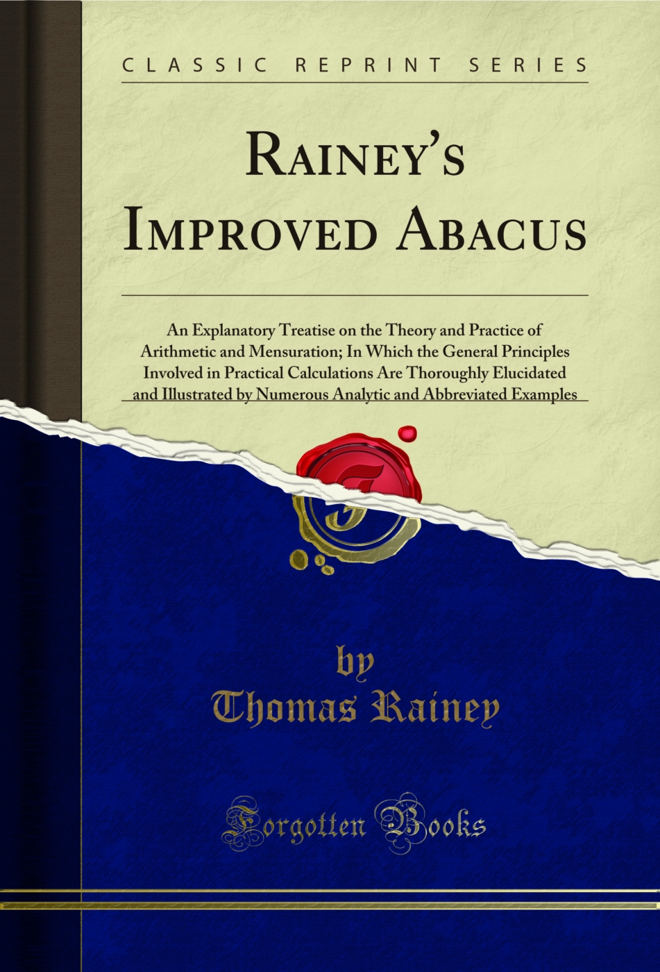 Rainey's Improved Abacus: An Explanatory Treatise on the Theory and Practice of Arithmetic and Mensuration; In Which the General Principles Involved in Practical Calculations Are Thoroughly Elucidated and Illustrated by Numerous Analytic and Abbreviated E
