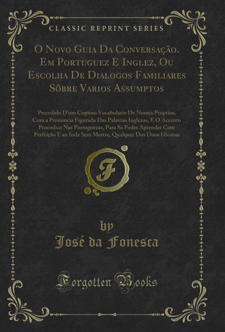 O Novo Guia Da Conversação. Em Portuguez E Inglez, Ou Escolha De Dialogos Familiares Sôbre Varios Assumptos: Precedulo D'um Copioso Vocabulario De Nomes Proprios, Com a Pronuncia Figurada Das Palavras Inglezas, E O Accento Procodico Nas Portuguezas, Para