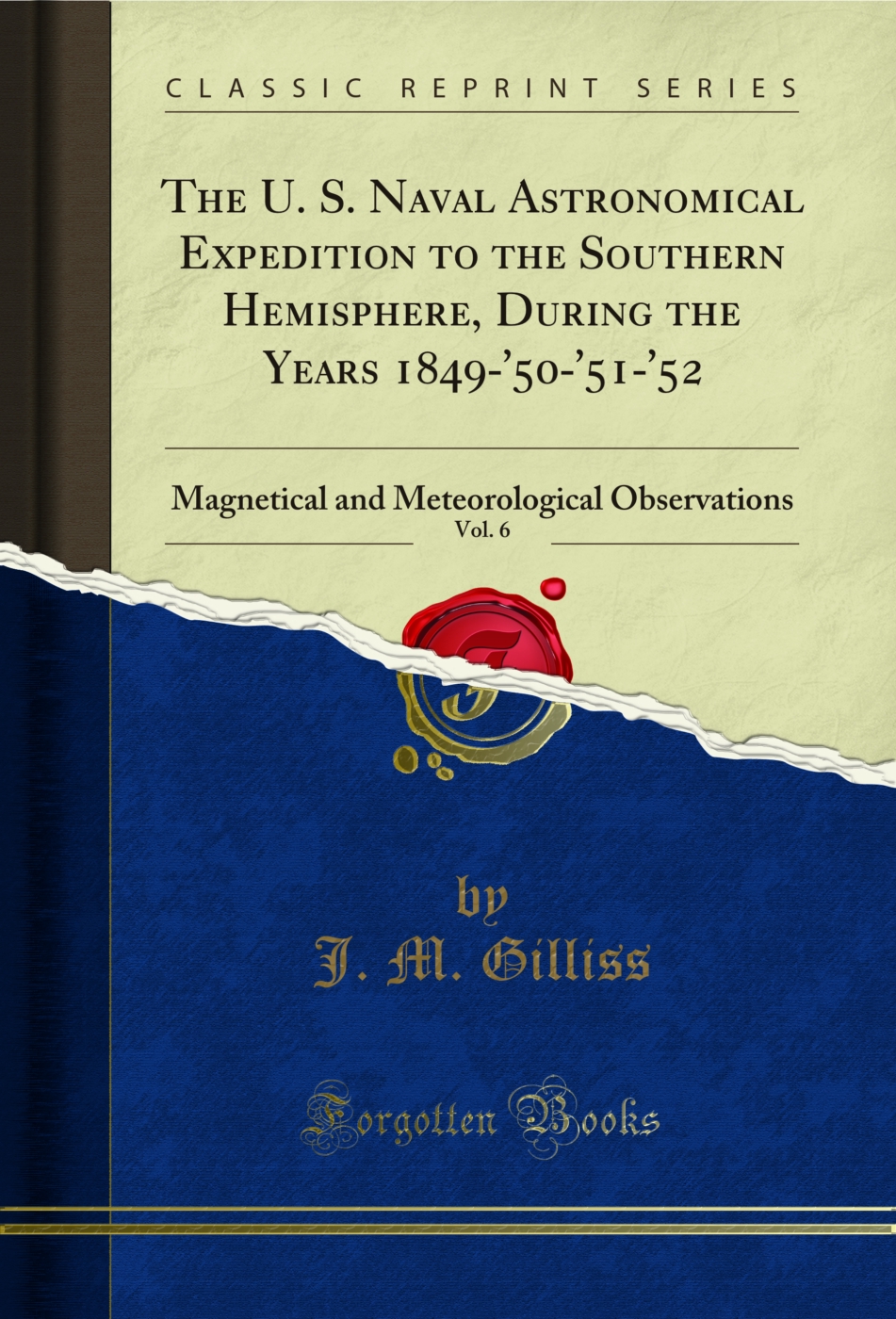 The U. S. Naval Astronomical Expedition to the Southern Hemisphere, During the Years 1849-'50-'51-'52, Vol. 6: Magnetical and Meteorological Observations (Classic Reprint)