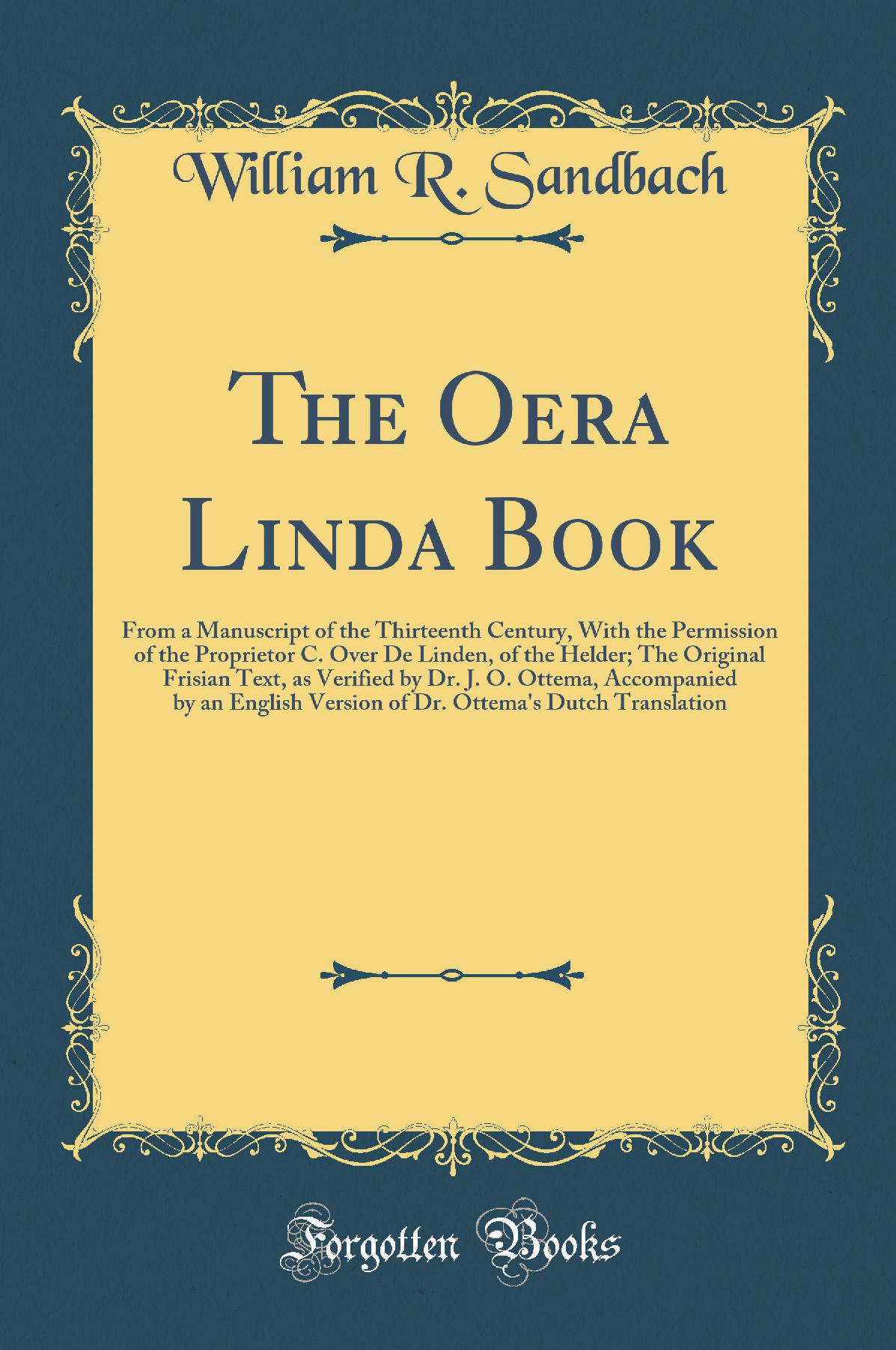 The Oera Linda Book: From a Manuscript of the Thirteenth Century, With the Permission of the Proprietor C. Over De Linden, of the Helder; The Original Frisian Text, as Verified by Dr. J. O. Ottema, Accompanied by an English Version of Dr. Ottema''s Du