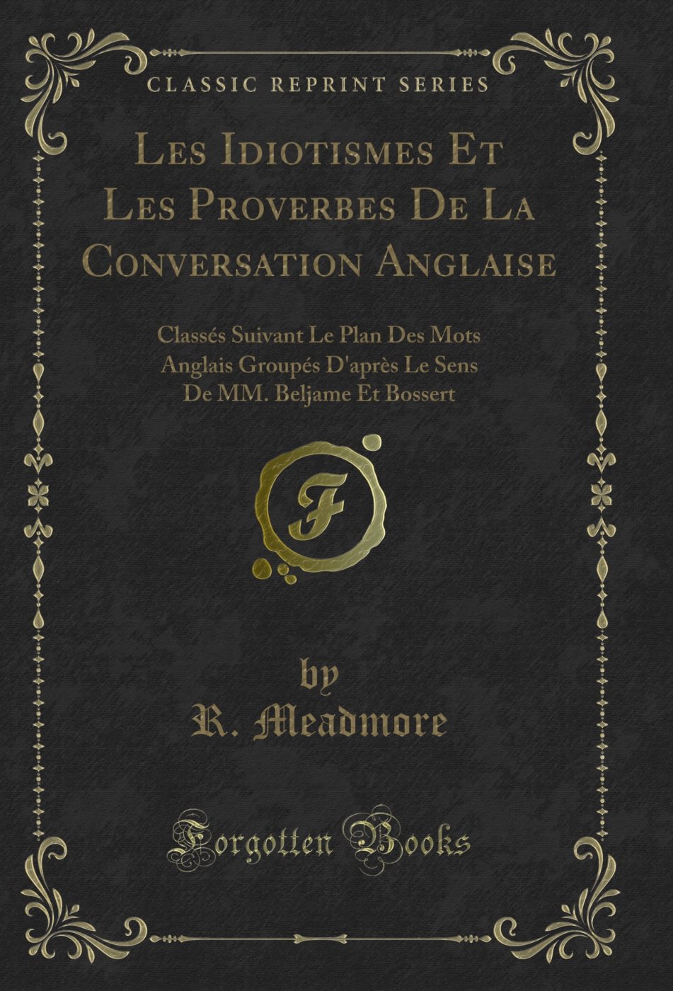 Les Idiotismes Et Les Proverbes De La Conversation Anglaise: Classés Suivant Le Plan Des Mots Anglais Groupés D'après Le Sens De MM. Beljame Et Bossert (Classic Reprint)