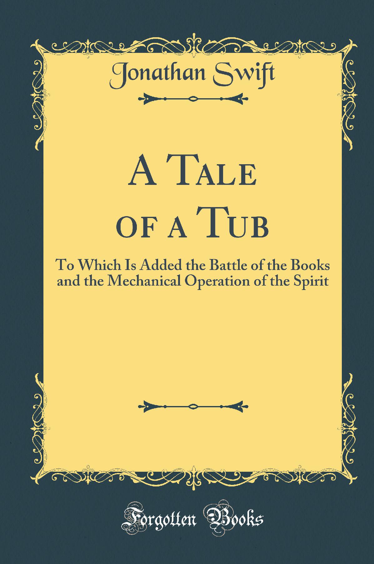 A Tale of a Tub: To Which Is Added the Battle of the Books and the Mechanical Operation of the Spirit (Classic Reprint)