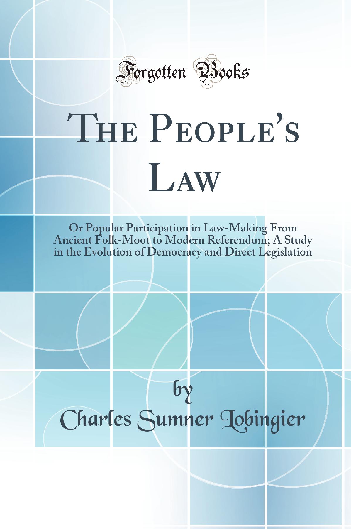 The People''s Law: Or Popular Participation in Law-Making From Ancient Folk-Moot to Modern Referendum; A Study in the Evolution of Democracy and Direct Legislation (Classic Reprint)