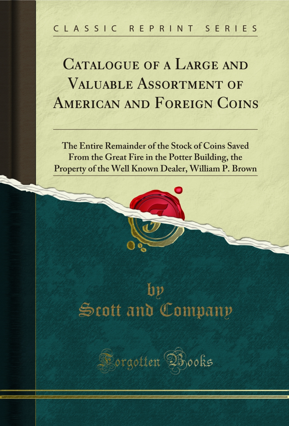Catalogue of a Large and Valuable Assortment of American and Foreign Coins: The Entire Remainder of the Stock of Coins Saved From the Great Fire in the Potter Building, the Property of the Well Known Dealer, William P. Brown (Classic Reprint)
