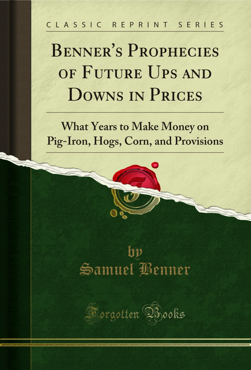 Benner's Prophecies of Future Ups and Downs in Prices: What Years to Make Money on Pig-Iron, Hogs, Corn, and Provisions (Classic Reprint)