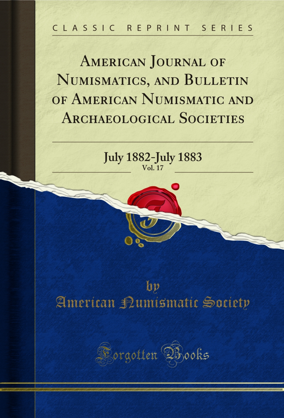 American Journal of Numismatics, and Bulletin of American Numismatic and Archaeological Societies, Vol. 17: July 1882-July 1883 (Classic Reprint)