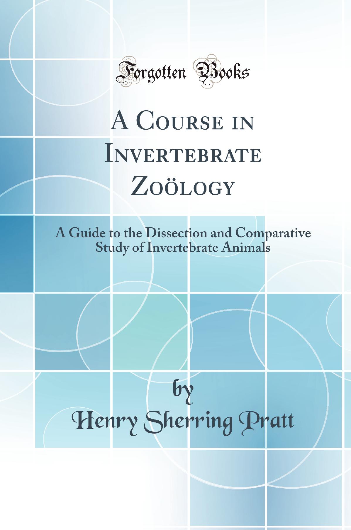 A Course in Invertebrate Zoölogy: A Guide to the Dissection and Comparative Study of Invertebrate Animals (Classic Reprint)