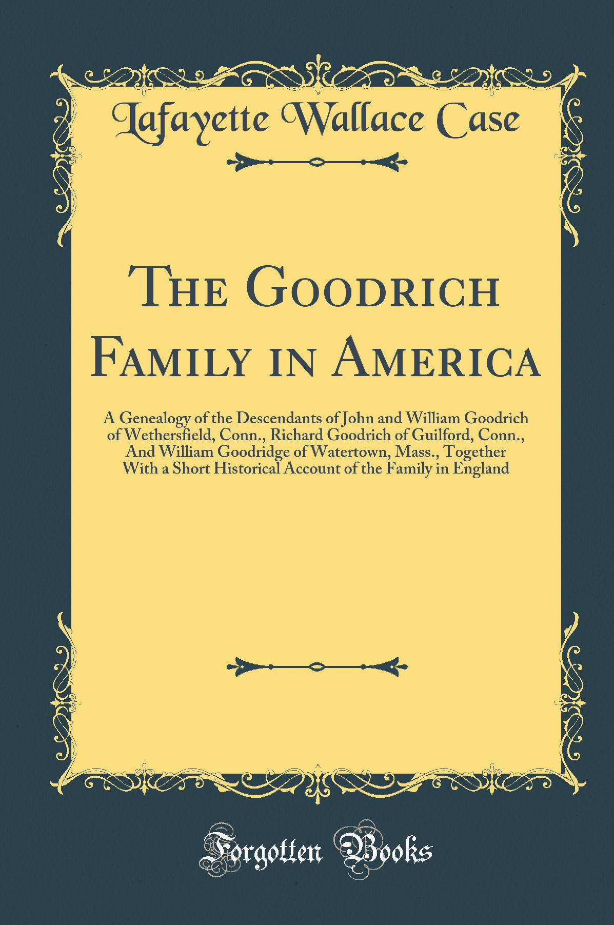 The Goodrich Family in America: A Genealogy of the Descendants of John and William Goodrich of Wethersfield, Conn., Richard Goodrich of Guilford, Conn., And William Goodridge of Watertown, Mass., Together With a Short Historical Account of the Family