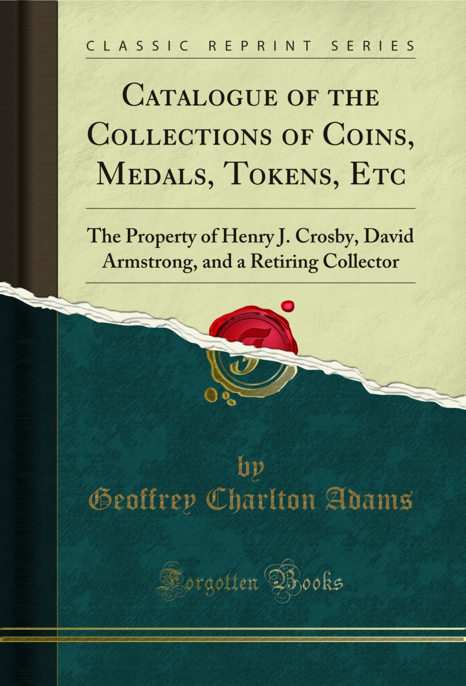 Catalogue of the Collections of Coins, Medals, Tokens, Etc: The Property of Henry J. Crosby, David Armstrong, and a Retiring Collector (Classic Reprint)