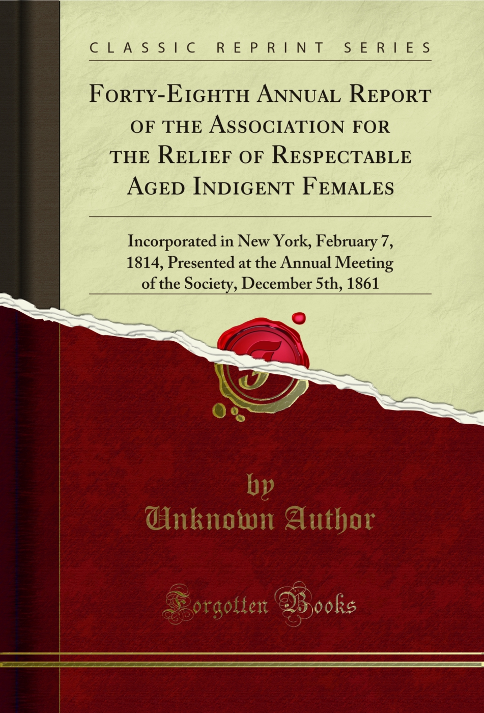 Forty-Eighth Annual Report of the Association for the Relief of Respectable Aged Indigent Females: Incorporated in New York, February 7, 1814, Presented at the Annual Meeting of the Society, December 5th, 1861 (Classic Reprint)