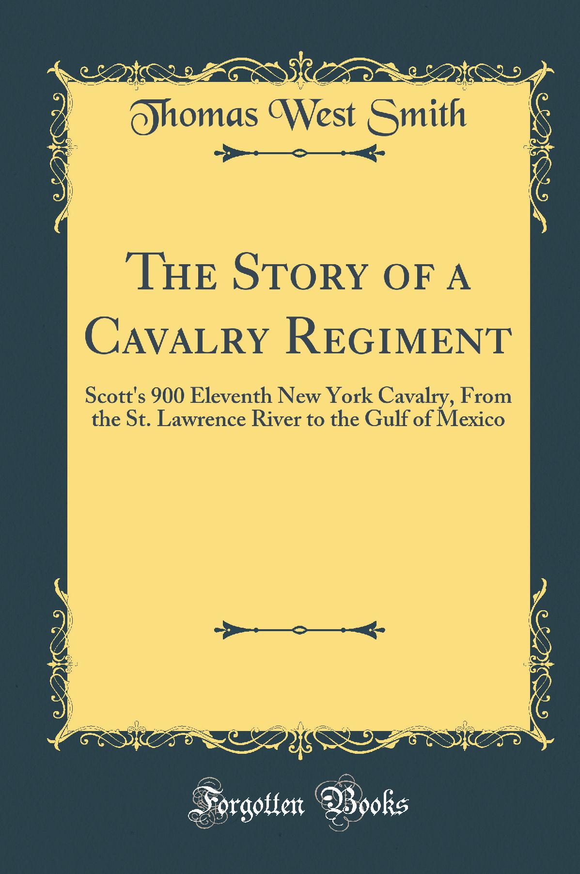 The Story of a Cavalry Regiment: Scott''s 900 Eleventh New York Cavalry, From the St. Lawrence River to the Gulf of Mexico (Classic Reprint)