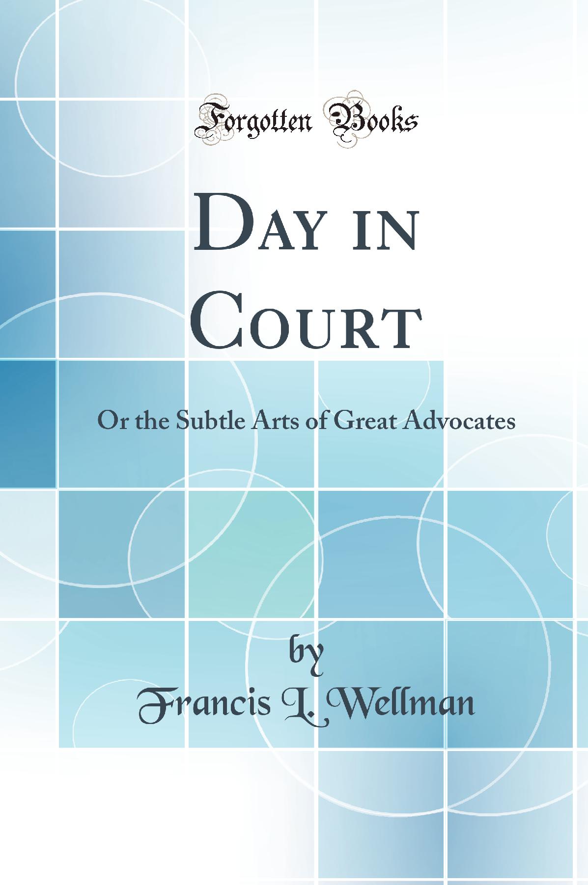 Day in Court: Or the Subtle Arts of Great Advocates (Classic Reprint)
