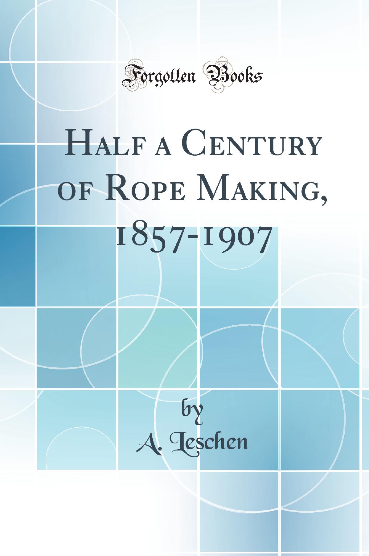 Half a Century of Rope Making, 1857-1907 (Classic Reprint)