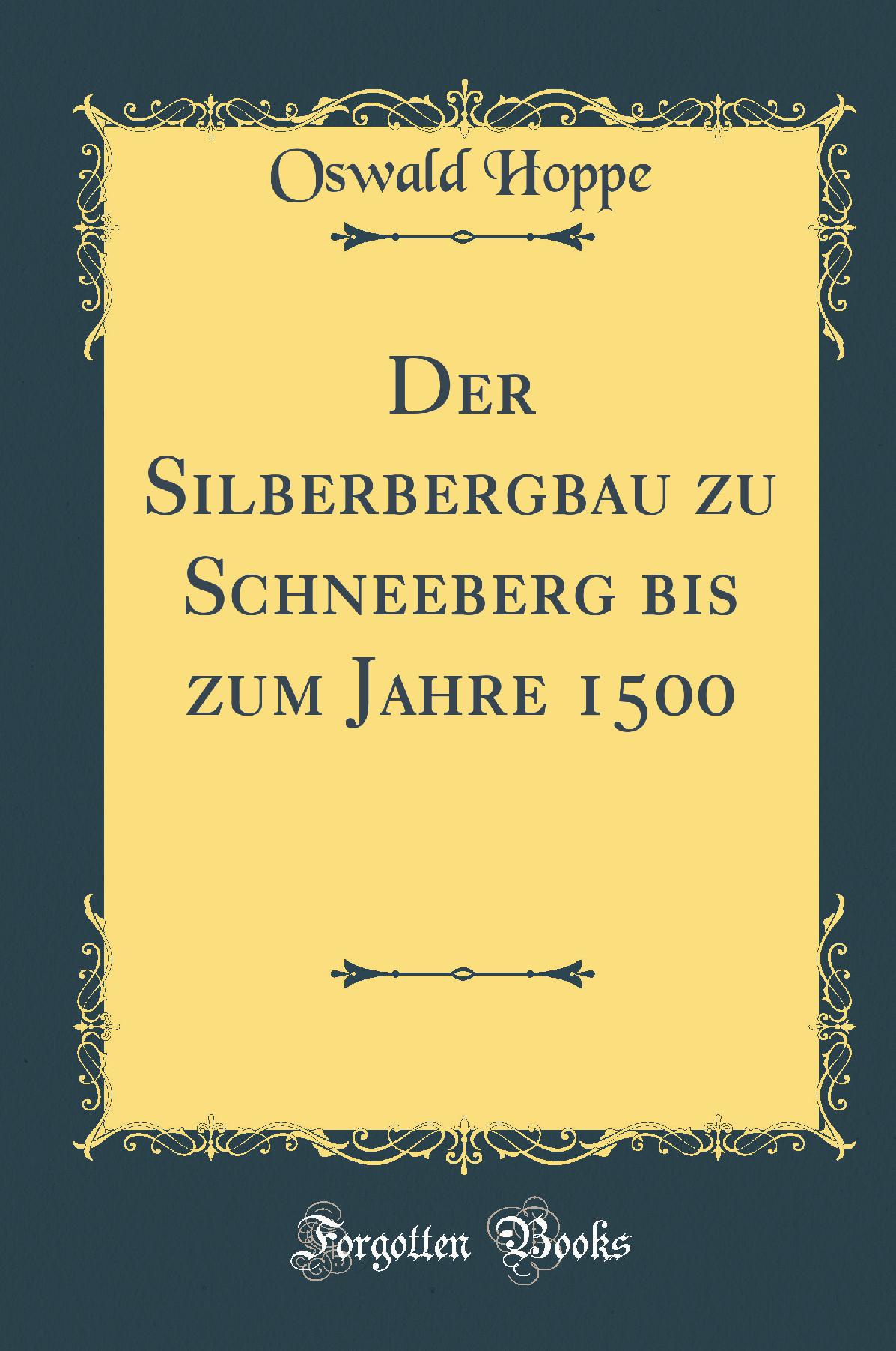 Der Silberbergbau zu Schneeberg bis zum Jahre 1500 (Classic Reprint)