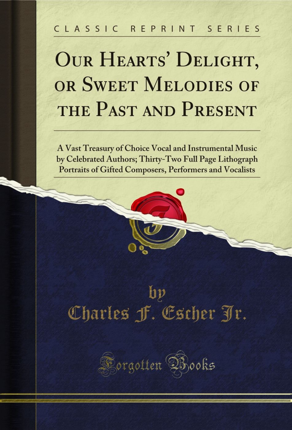 Our Hearts' Delight, or Sweet Melodies of the Past and Present: A Vast Treasury of Choice Vocal and Instrumental Music by Celebrated Authors; Thirty-Two Full Page Lithograph Portraits of Gifted Composers, Performers and Vocalists (Classic Reprint)