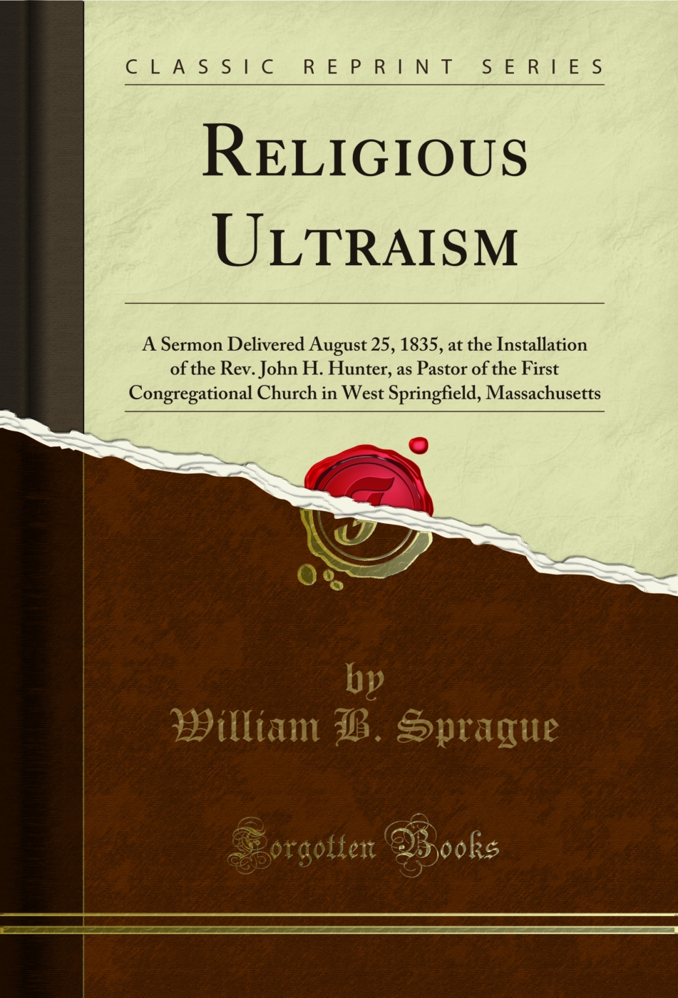 Religious Ultraism: A Sermon Delivered August 25, 1835, at the Installation of the Rev. John H. Hunter, as Pastor of the First Congregational Church in West Springfield, Massachusetts (Classic Reprint)