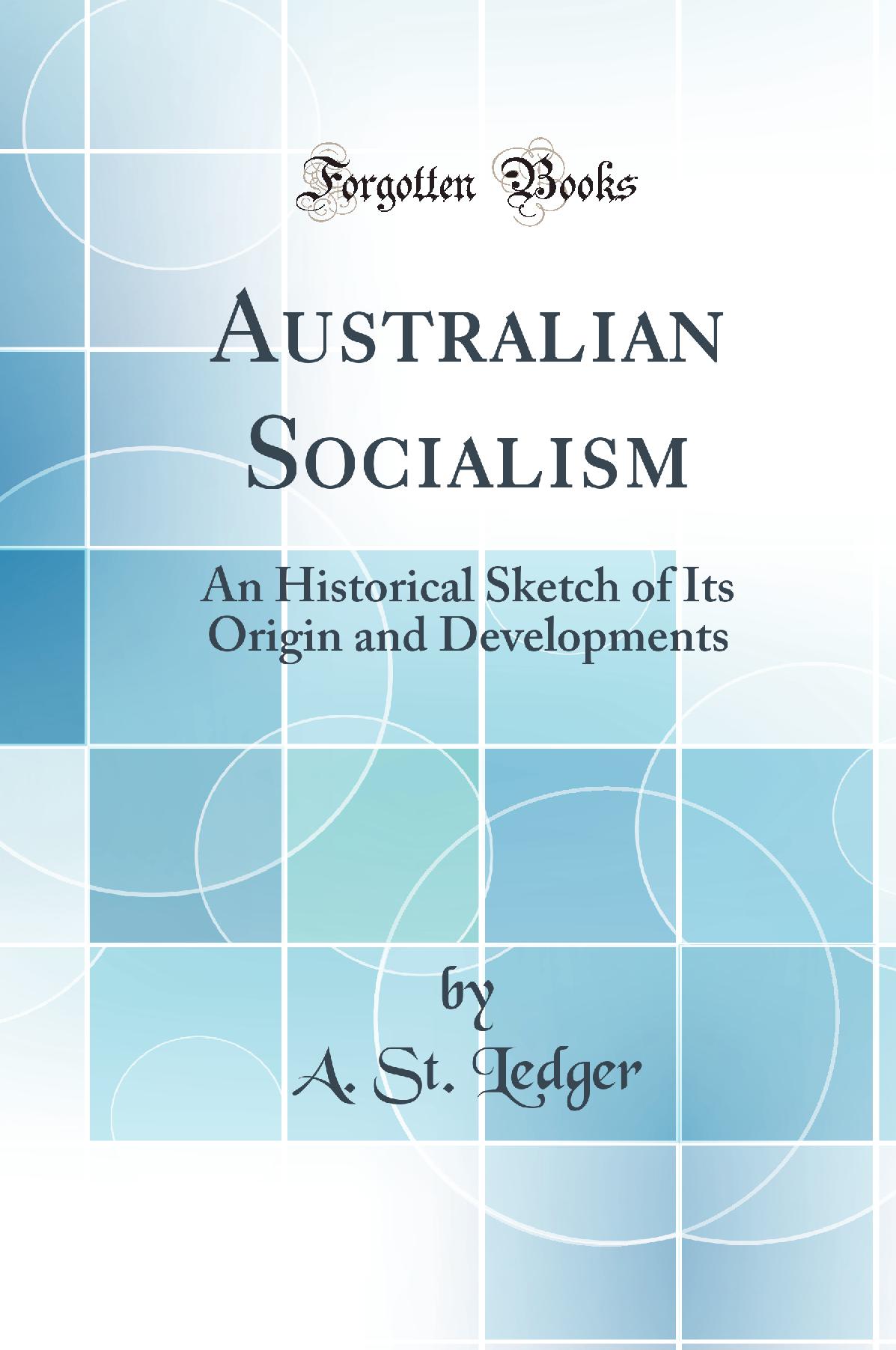 Australian Socialism: An Historical Sketch of Its Origin and Developments (Classic Reprint)