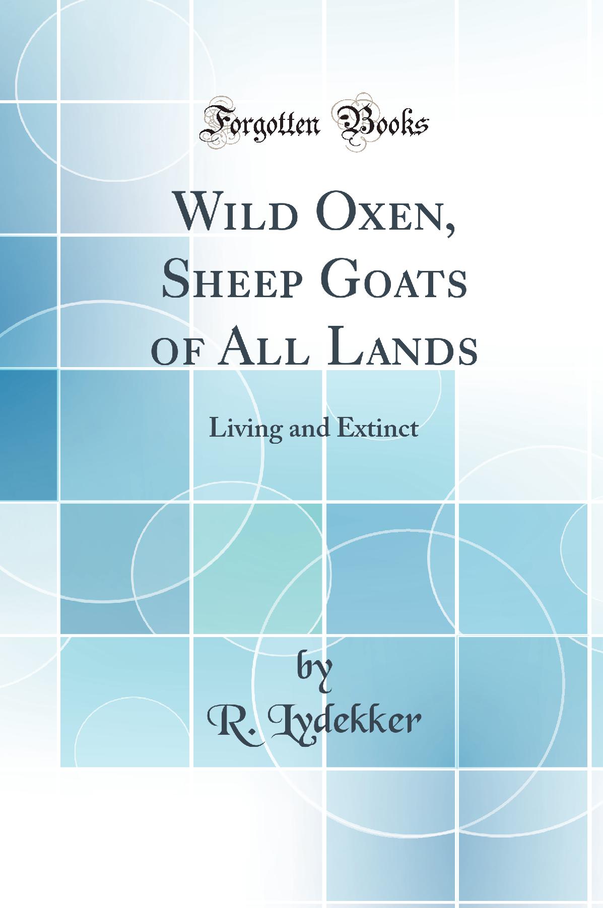 Wild Oxen, Sheep Goats of All Lands: Living and Extinct (Classic Reprint)