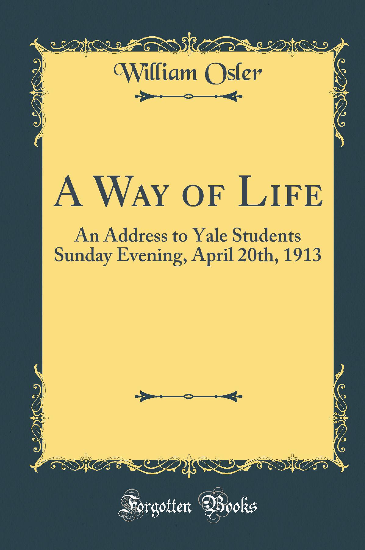 A Way of Life: An Address to Yale Students Sunday Evening, April 20th, 1913 (Classic Reprint)