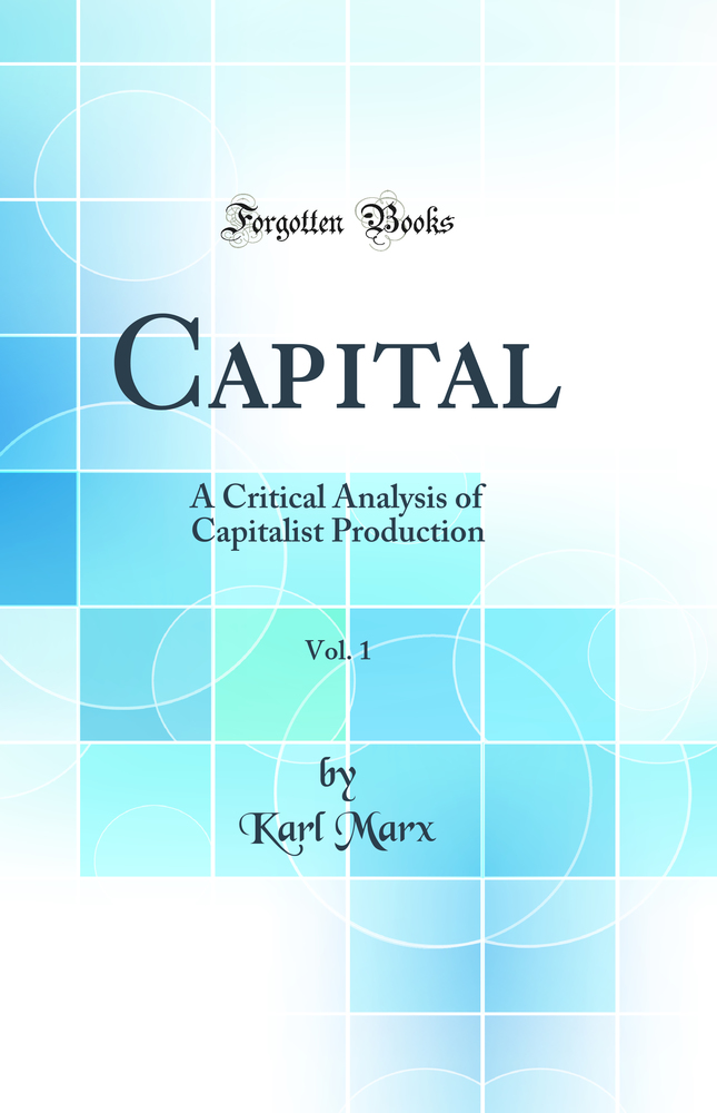 Capital, Vol. 1: A Critical Analysis of Capitalist Production (Classic Reprint)