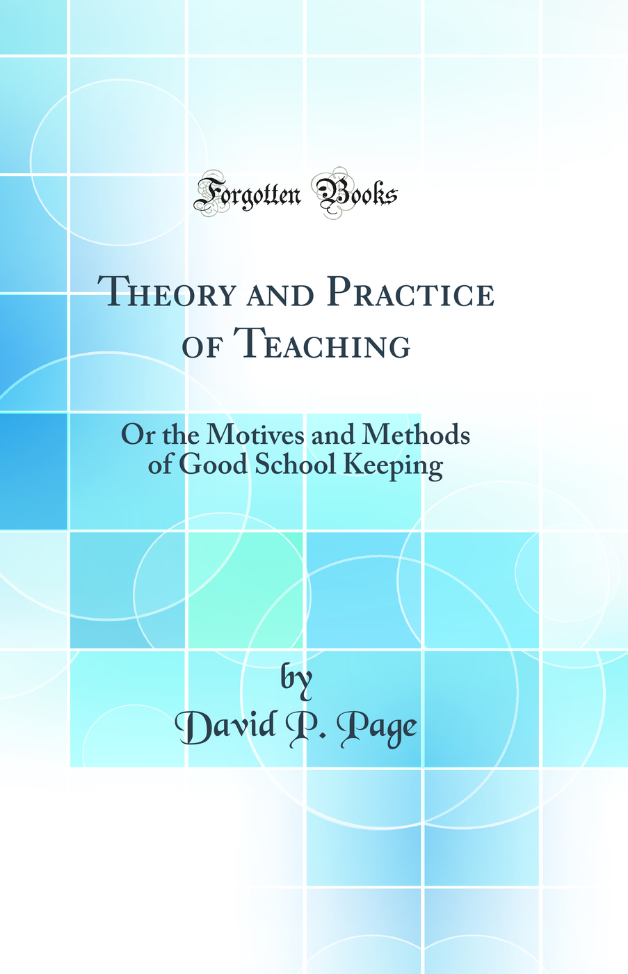 Theory and Practice of Teaching: Or the Motives and Methods of Good School Keeping (Classic Reprint)