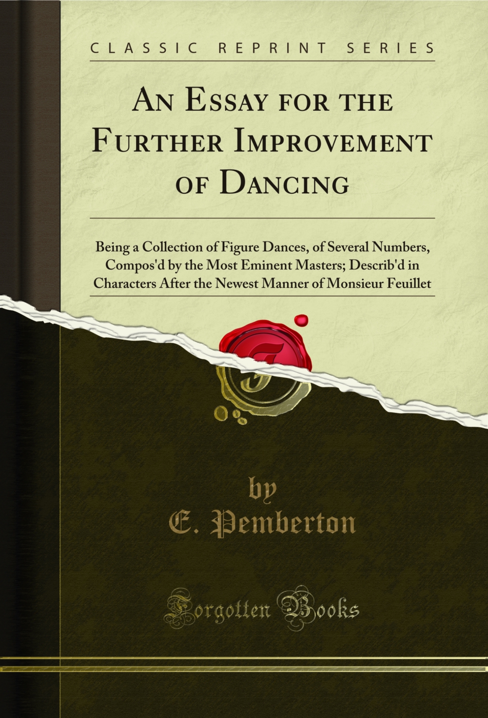 An Essay for the Further Improvement of Dancing: Being a Collection of Figure Dances, of Several Numbers, Compos'd by the Most Eminent Masters; Describ'd in Characters After the Newest Manner of Monsieur Feuillet (Classic Reprint)