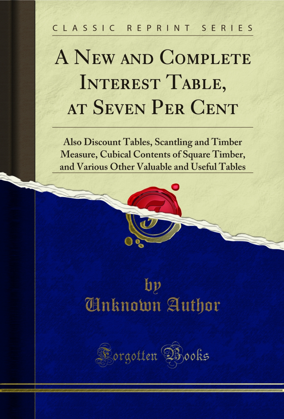 A New and Complete Interest Table, at Seven Per Cent: Also Discount Tables, Scantling and Timber Measure, Cubical Contents of Square Timber, and Various Other Valuable and Useful Tables (Classic Reprint)