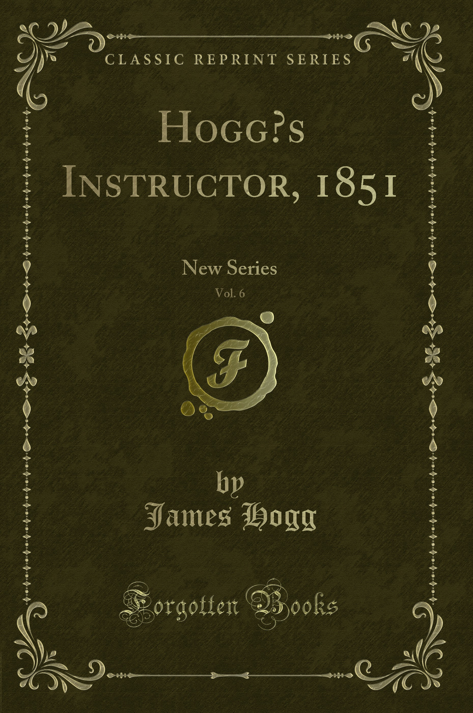 Hogg?s Instructor, 1851, Vol. 6: New Series (Classic Reprint)