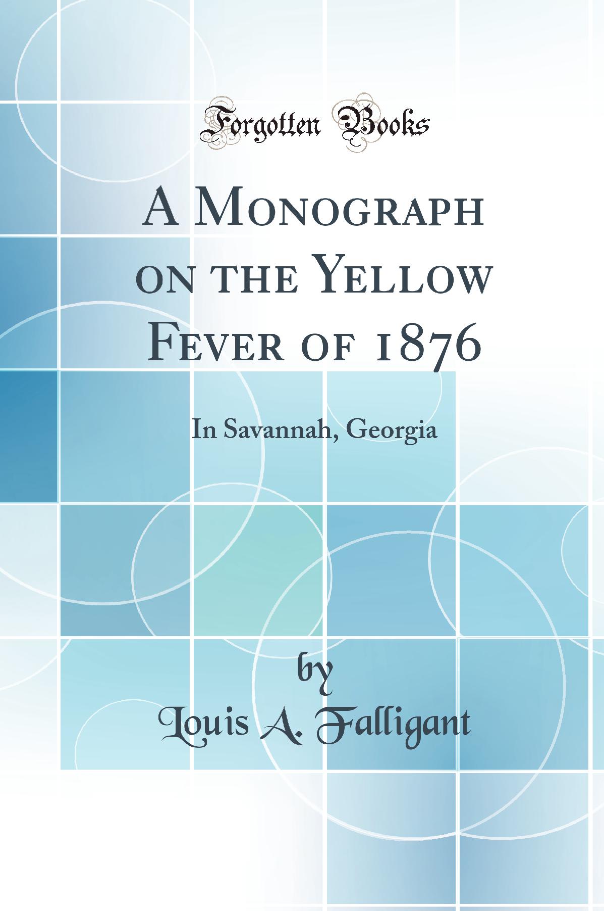 A Monograph on the Yellow Fever of 1876: In Savannah, Georgia (Classic Reprint)