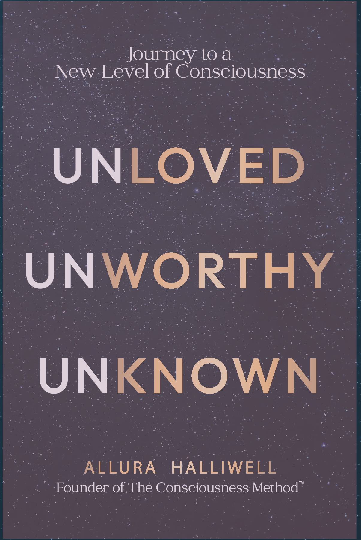 Unloved, Unworthy, Unknown: Journey to a New Level of Consciousness