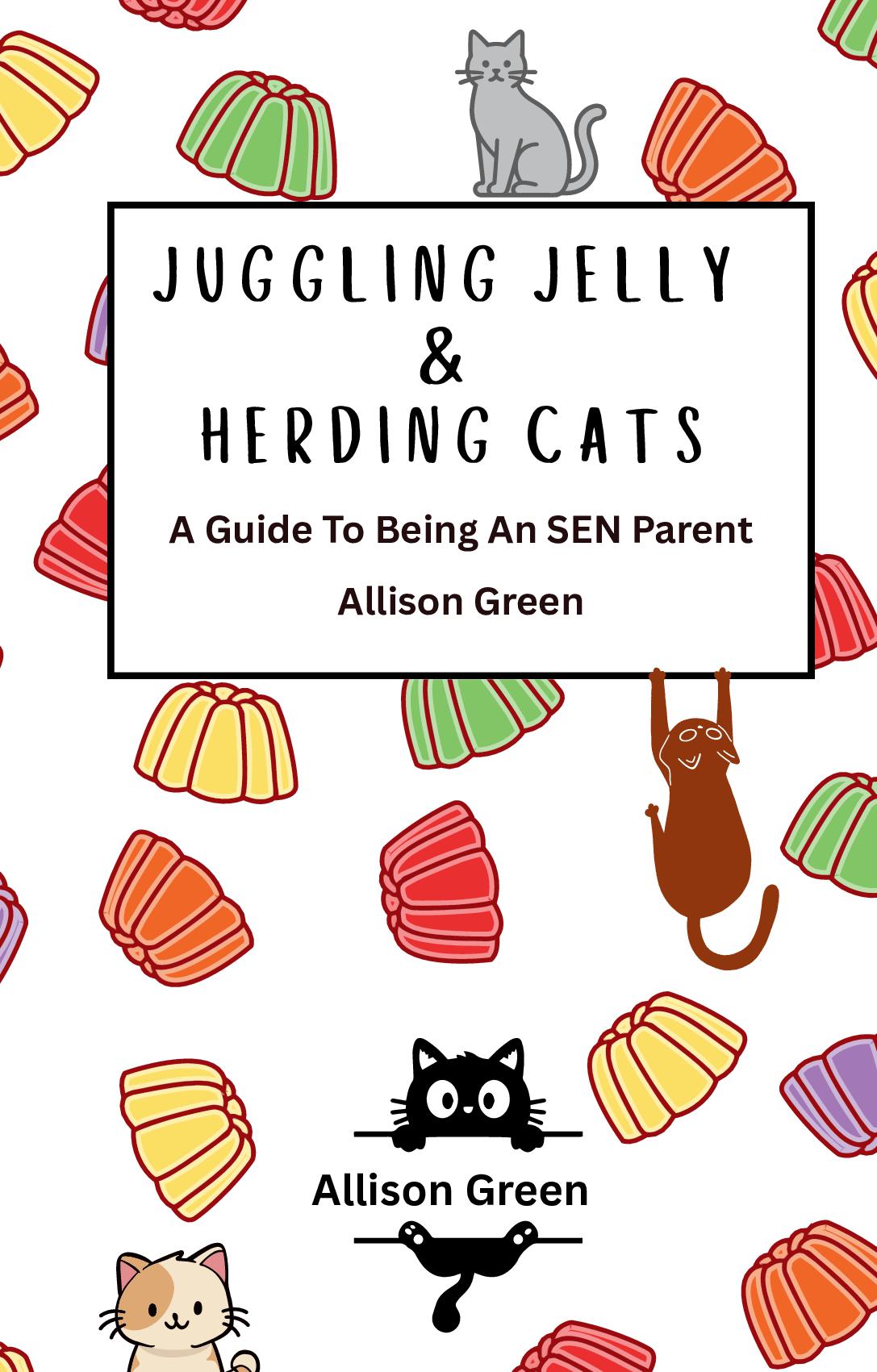 Juggling Jelly & Herding Cats - A Guide To Being An SEN Parent