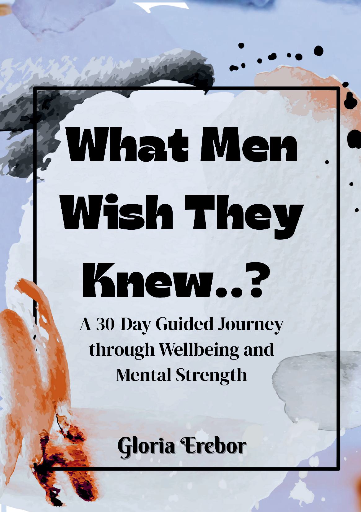 What Men Wish They Knew...? : A 30-Day Guided Journey through Wellbeing and Mental Strength