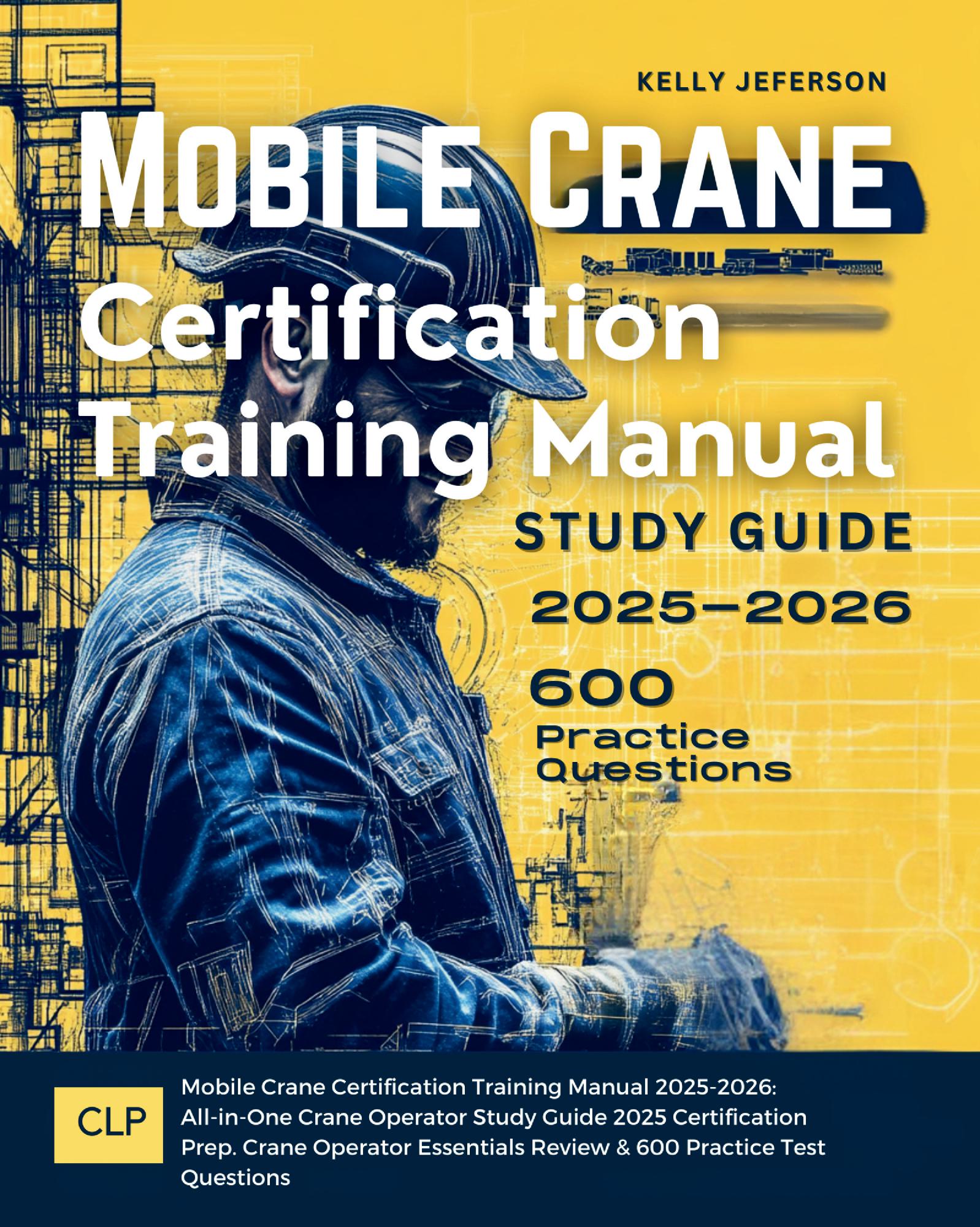 Mobile Crane Certification Training Manual 2025-2026: All-in-One Crane Operator Study Guide 2025 Certification Prep. Crane Operator Essentials Review & 600 Practice Test Questions
