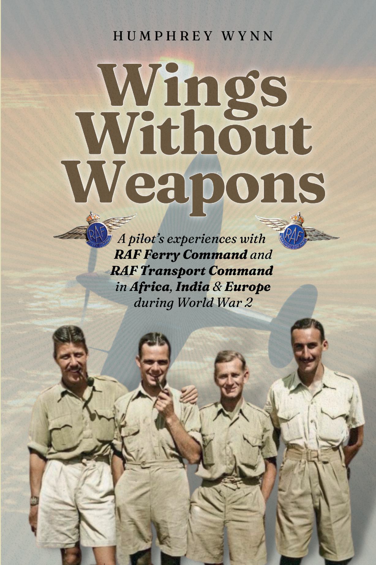 Wings Without Weapons - A Pilot's Adventures with RAF Transport/Ferry Command in Africa, India and Europe during World War Two