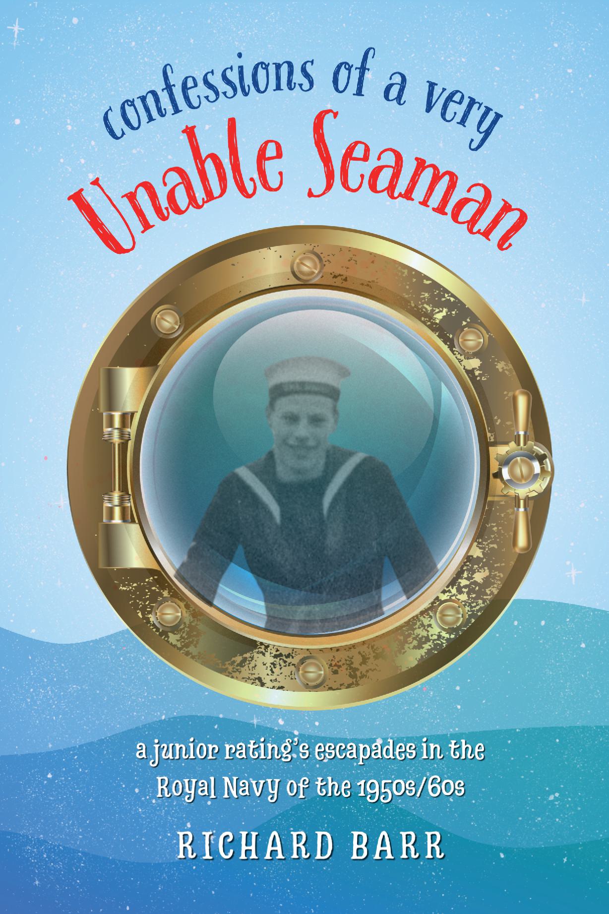 Confessions of a Very Unable Seaman - A junior rating’s escapades in the Royal Navy of the 1950s/60s