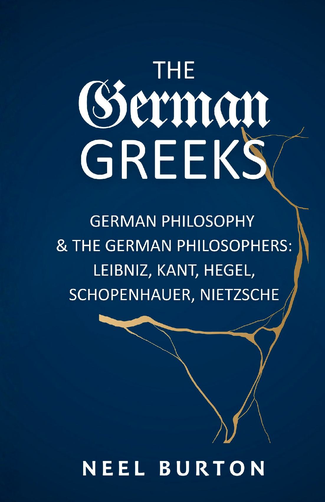 The German Greeks: German Philosophy and the German Philosophers: Leibniz, Kant, Hegel, Schopenhauer, Nietzsche