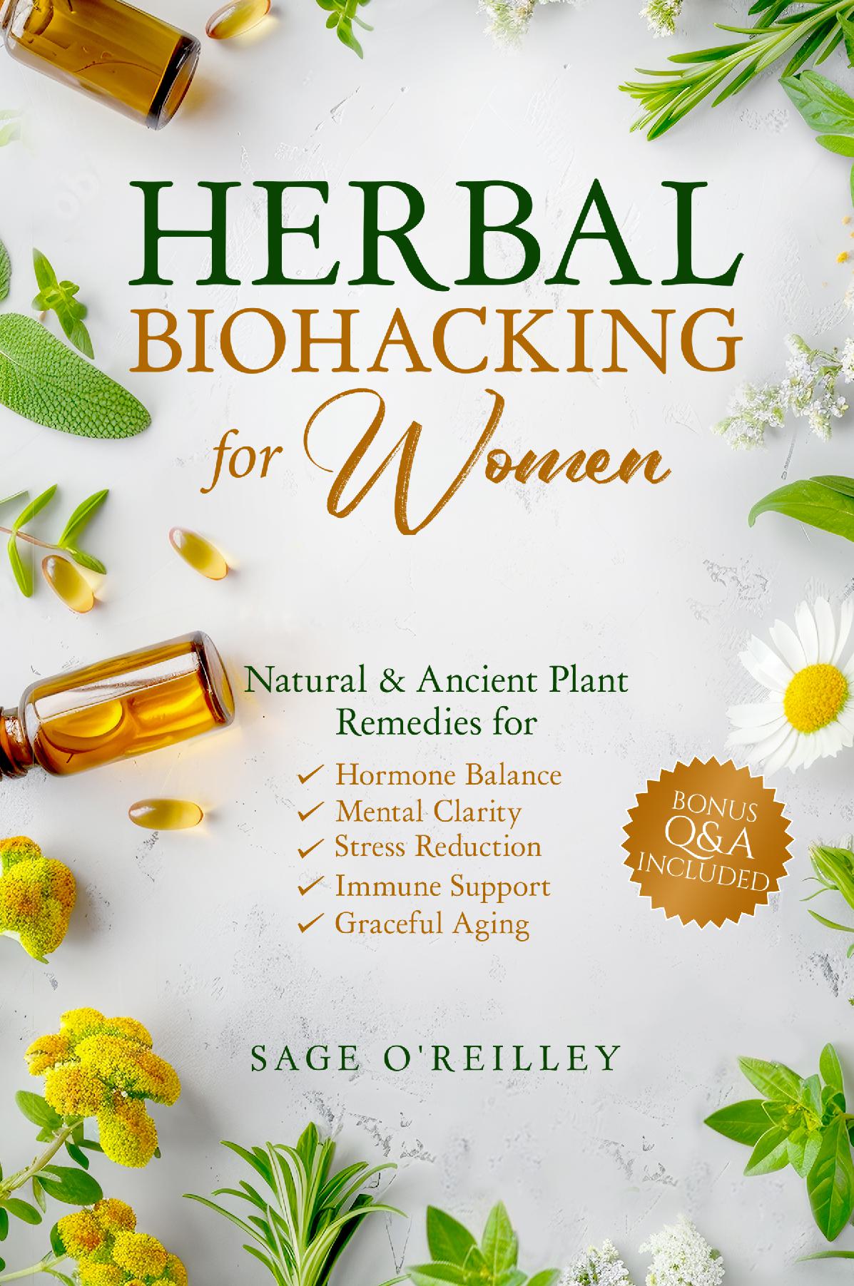 Herbal Biohacking for Women: Natural & Ancient Plant Remedies for Hormone Balance, Mental Clarity, Stress Reduction, Immune Support and Graceful Aging