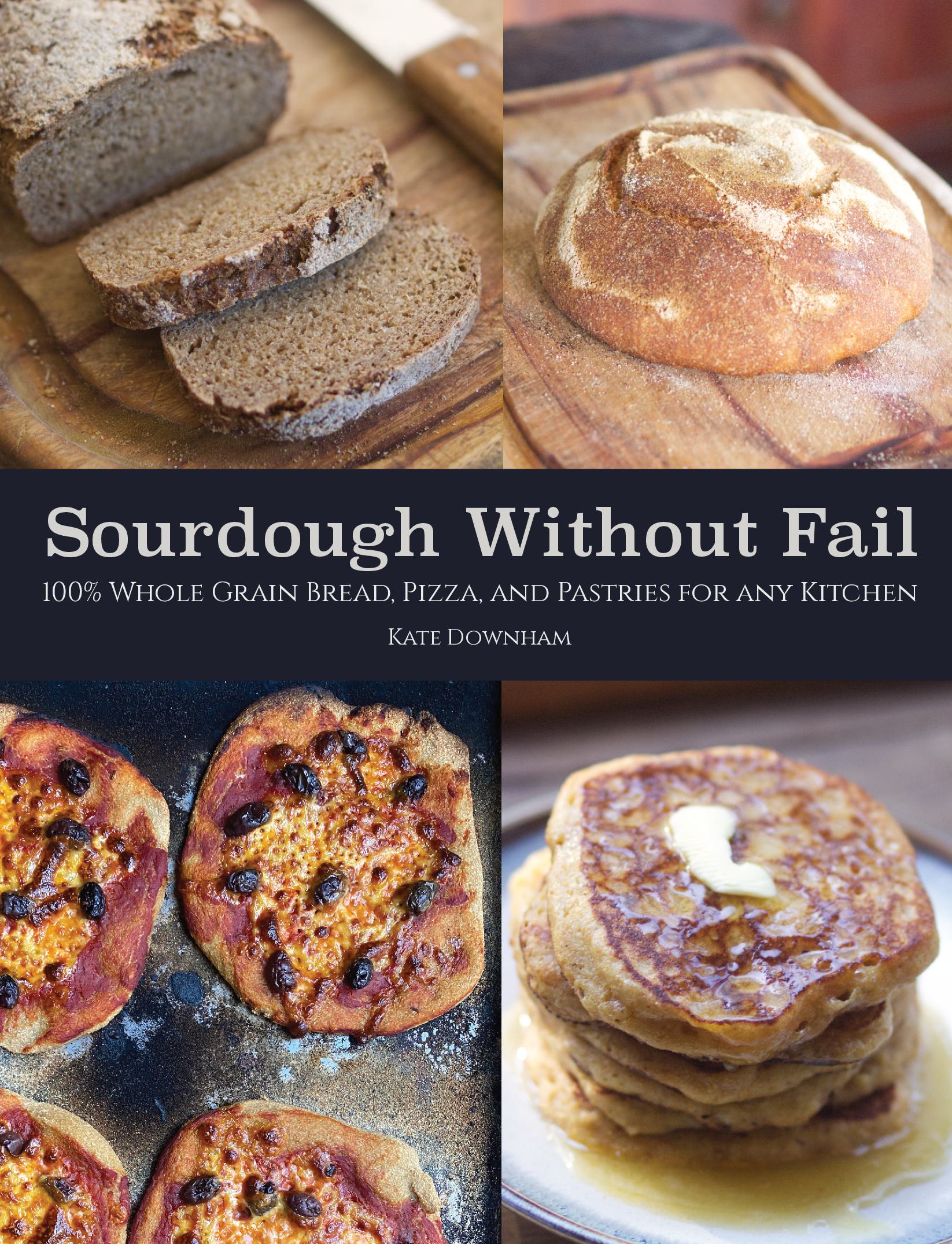 Sourdough Without Fail: 100% Whole Grain Sourdough Bread, Pizza, and Pastries for any Kitchen